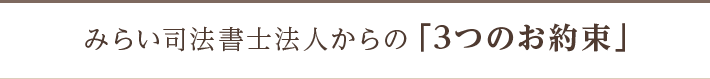 みらい司法書士法人からの「3つのお約束」
