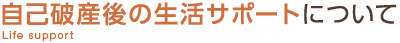 自己破産後の生活サポートについて