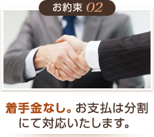 お約束02 着手金なし。お支払は分割にて対応いたします。