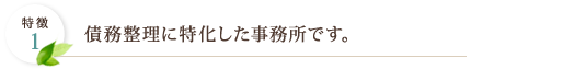 特徴1 債務整理に特化した事務所です。